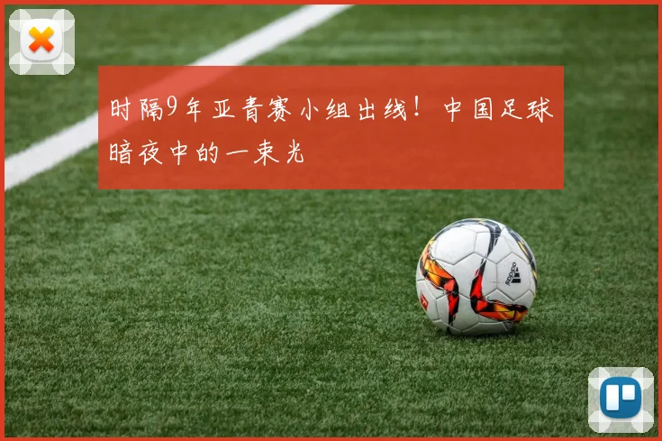 时隔9年亚青赛小组出线！中国足球暗夜中的一束光