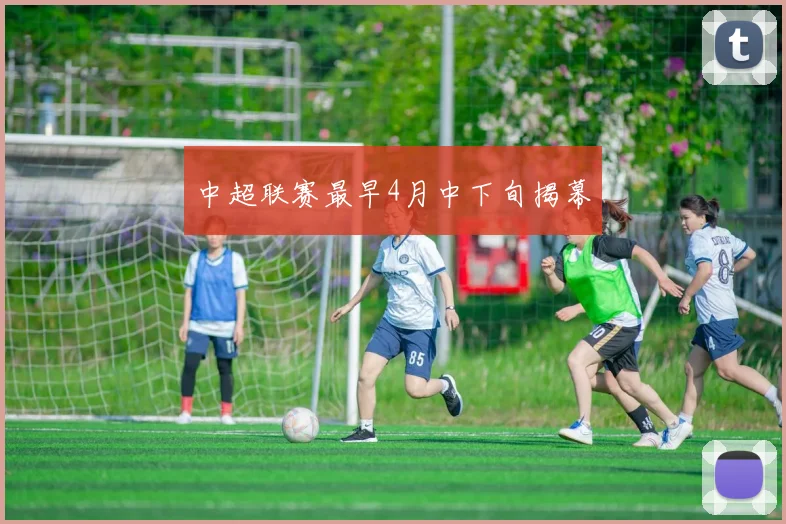中超联赛最早4月中下旬揭幕