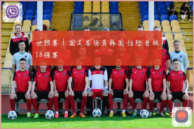 世预赛｜国足客场负韩国 惊险晋级18强赛
