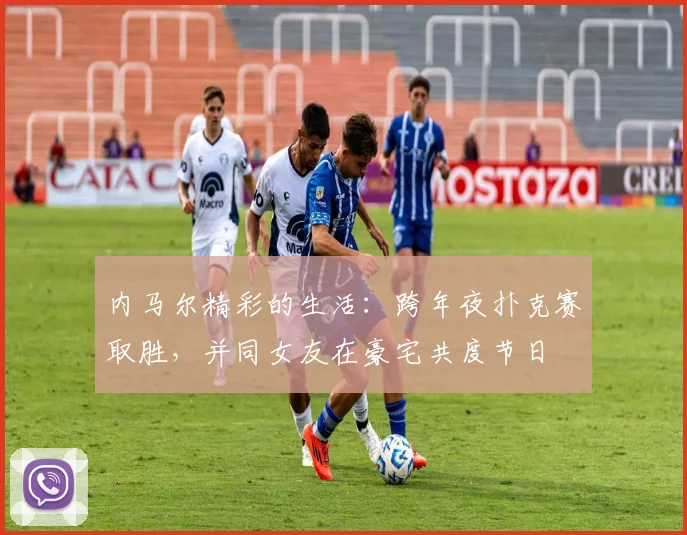 内马尔精彩的生活：跨年夜扑克赛取胜，并同女友在豪宅共度节日