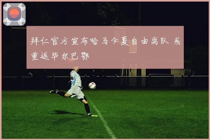 拜仁官方宣布哈马今夏自由离队 或重返毕尔巴鄂