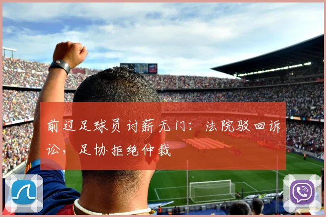 前辽足球员讨薪无门：法院驳回诉讼，足协拒绝仲裁