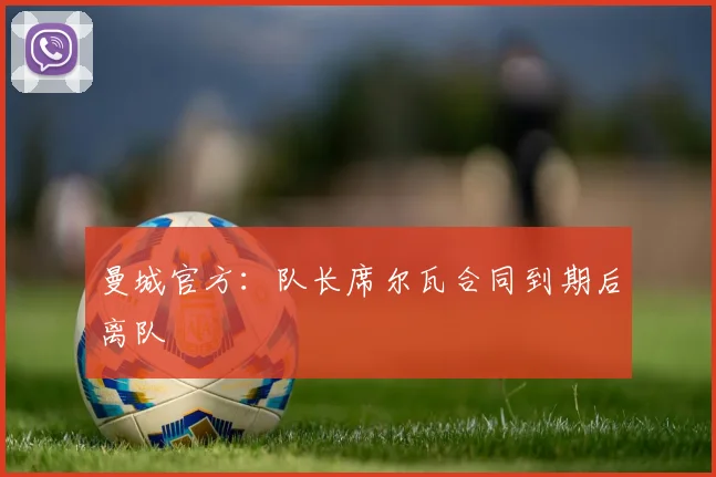 曼城官方：队长席尔瓦合同到期后离队