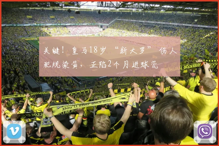 关键！皇马18岁 “新大罗” 伤人犯规染黄，正陷2个月进球荒