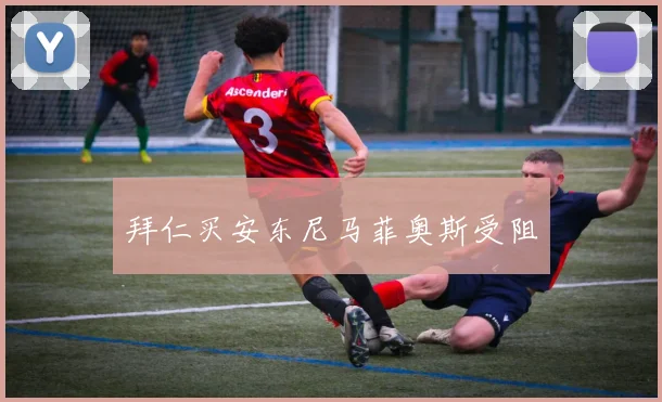 拜仁买安东尼马菲奥斯受阻
