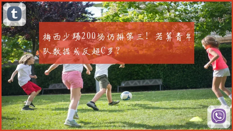 梅西少踢200场仍排第三！若算青年队数据或反超C罗？